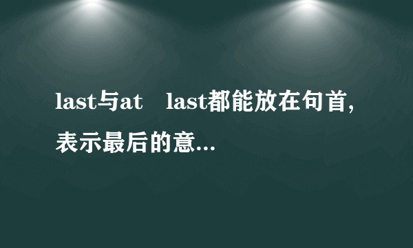 last与at　last都能放在句首,表示最后的意思吗?这时,它们之间有什么区别?