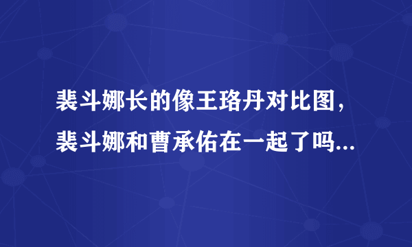 裴斗娜长的像王珞丹对比图，裴斗娜和曹承佑在一起了吗？_飞外网