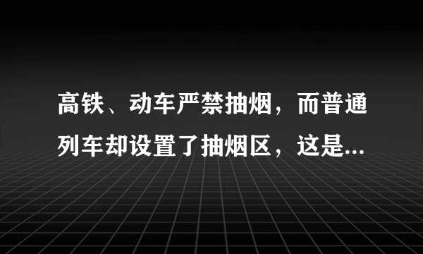 高铁、动车严禁抽烟，而普通列车却设置了抽烟区，这是为什么？