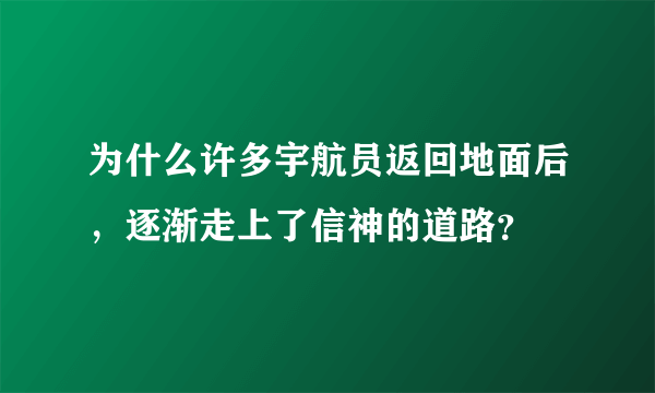 为什么许多宇航员返回地面后，逐渐走上了信神的道路？