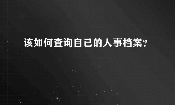 该如何查询自己的人事档案？