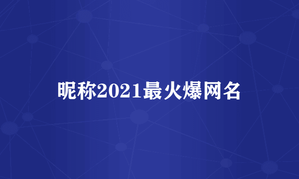 昵称2021最火爆网名