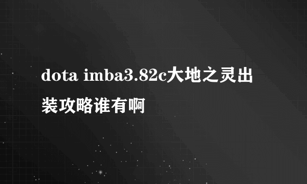 dota imba3.82c大地之灵出装攻略谁有啊