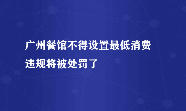 广州餐馆不得设置最低消费 违规将被处罚了