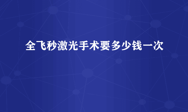 全飞秒激光手术要多少钱一次