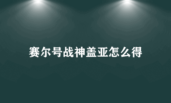 赛尔号战神盖亚怎么得