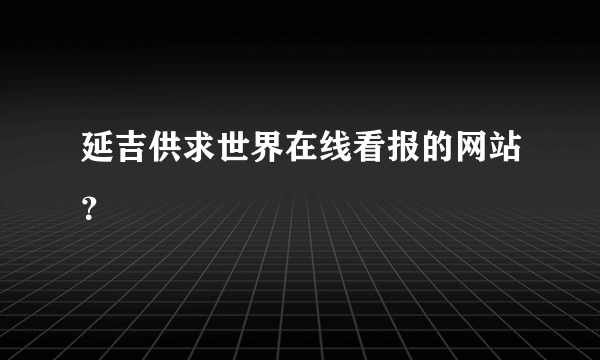 延吉供求世界在线看报的网站？