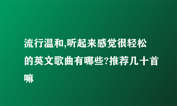 流行温和,听起来感觉很轻松的英文歌曲有哪些?推荐几十首嘛