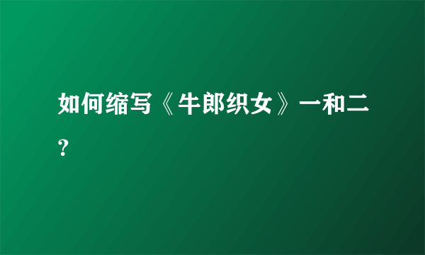 如何缩写《牛郎织女》一和二？