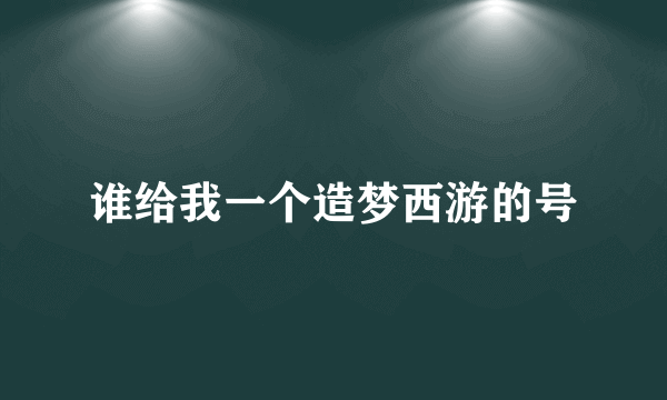 谁给我一个造梦西游的号