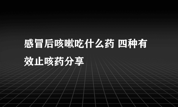 感冒后咳嗽吃什么药 四种有效止咳药分享