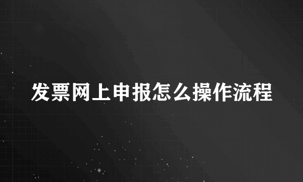 发票网上申报怎么操作流程