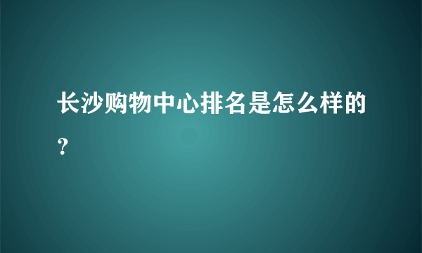 长沙购物中心排名是怎么样的？