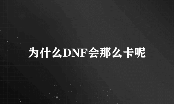 为什么DNF会那么卡呢