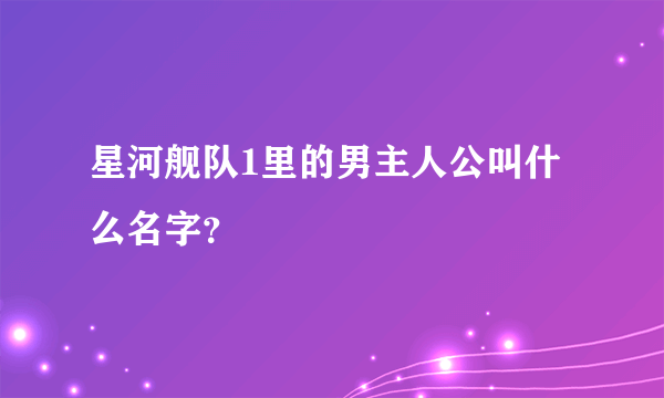 星河舰队1里的男主人公叫什么名字？