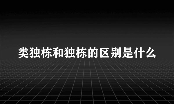 类独栋和独栋的区别是什么