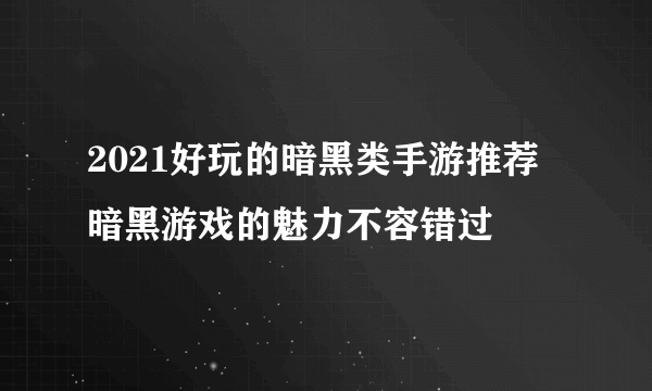 2021好玩的暗黑类手游推荐 暗黑游戏的魅力不容错过