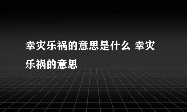 幸灾乐祸的意思是什么 幸灾乐祸的意思