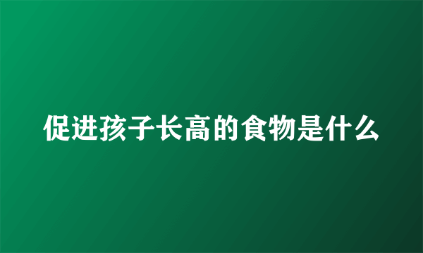 促进孩子长高的食物是什么