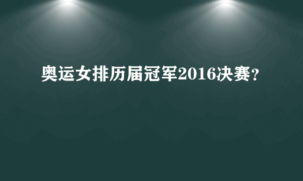 奥运女排历届冠军2016决赛？