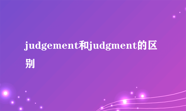 judgement和judgment的区别