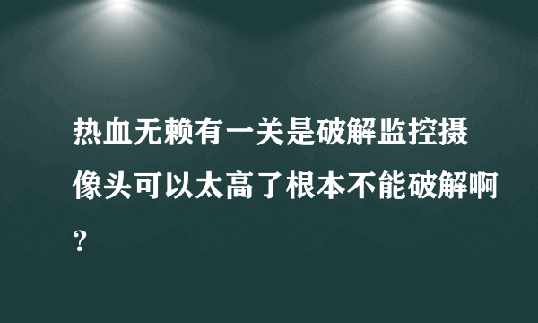 热血无赖有一关是破解监控摄像头可以太高了根本不能破解啊？