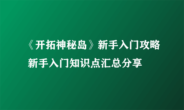 《开拓神秘岛》新手入门攻略 新手入门知识点汇总分享