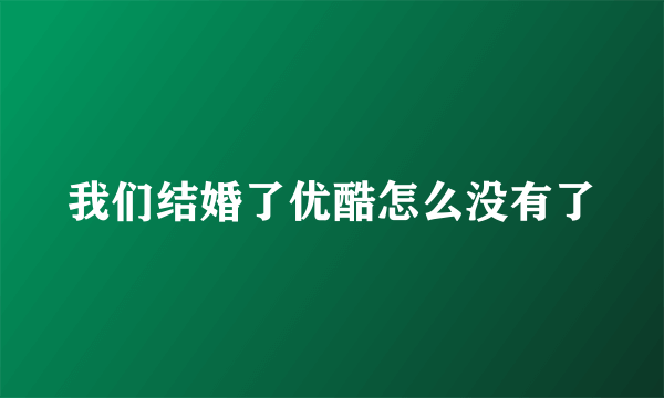 我们结婚了优酷怎么没有了