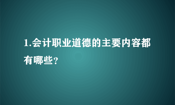 1.会计职业道德的主要内容都有哪些？