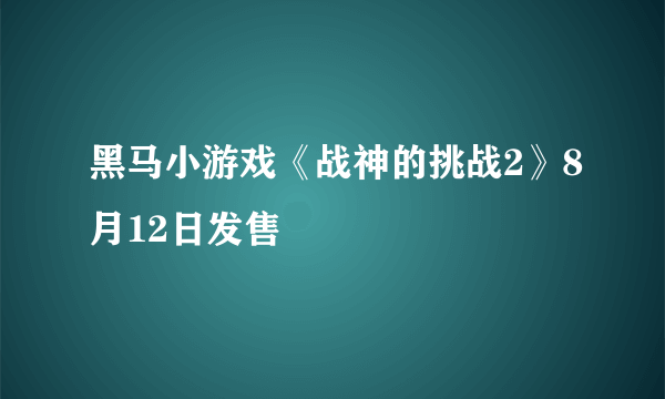 黑马小游戏《战神的挑战2》8月12日发售