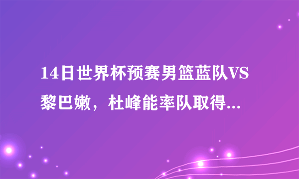 14日世界杯预赛男篮蓝队VS黎巴嫩，杜峰能率队取得开门红，大胜对手吗？