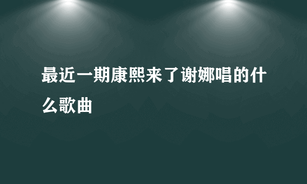 最近一期康熙来了谢娜唱的什么歌曲