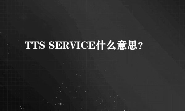 TTS SERVICE什么意思？