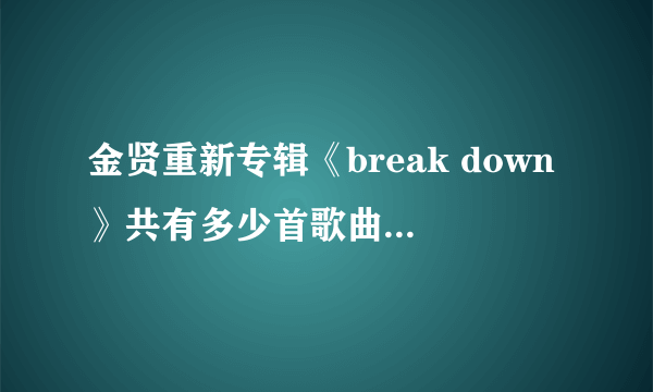 金贤重新专辑《break down》共有多少首歌曲？有什么歌曲？