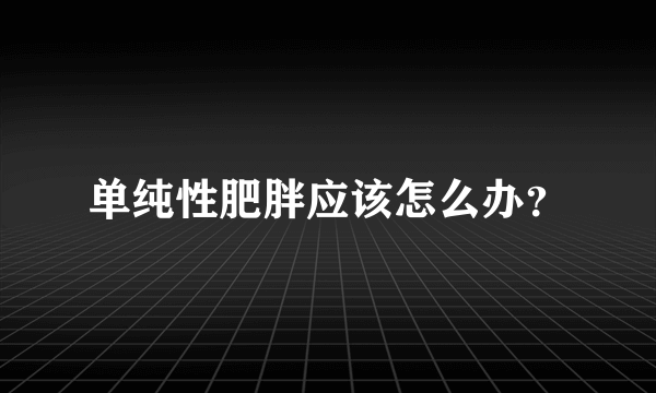 单纯性肥胖应该怎么办？