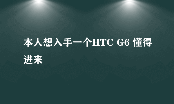 本人想入手一个HTC G6 懂得进来