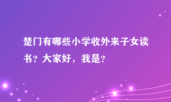 楚门有哪些小学收外来子女读书？大家好，我是？