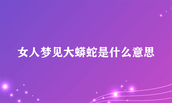 女人梦见大蟒蛇是什么意思