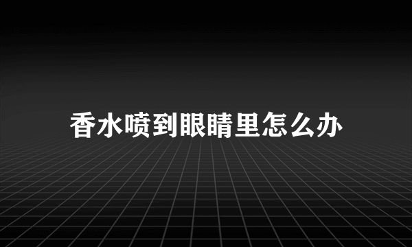 香水喷到眼睛里怎么办