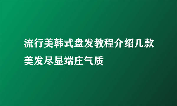 流行美韩式盘发教程介绍几款美发尽显端庄气质