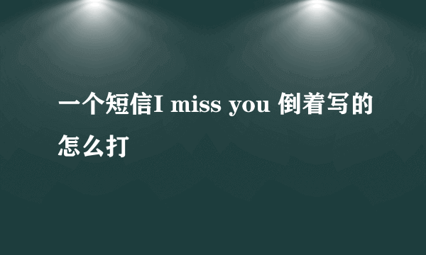 一个短信I miss you 倒着写的怎么打