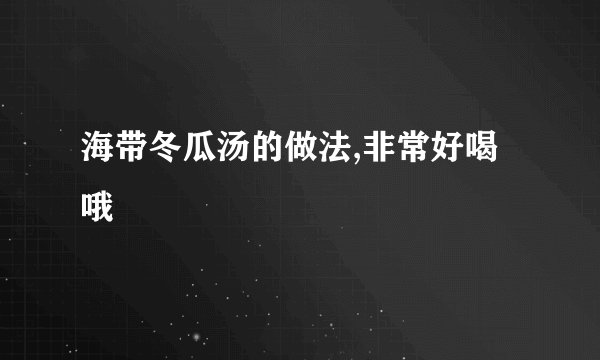 海带冬瓜汤的做法,非常好喝哦