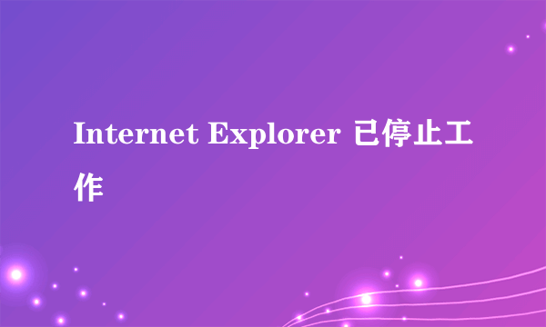 Internet Explorer 已停止工作