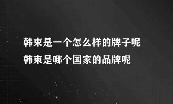 韩束是一个怎么样的牌子呢 韩束是哪个国家的品牌呢