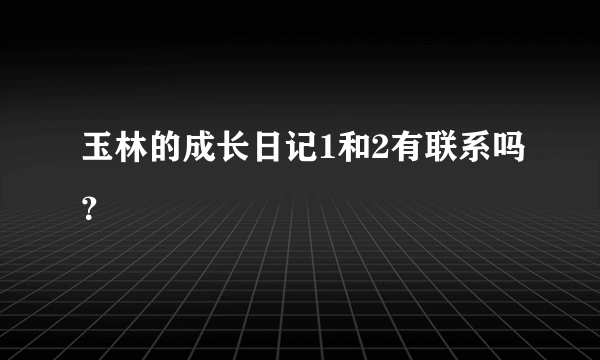 玉林的成长日记1和2有联系吗？