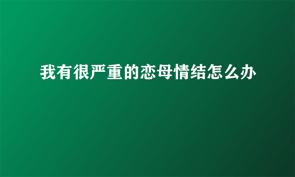 我有很严重的恋母情结怎么办