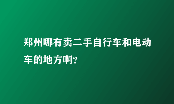 郑州哪有卖二手自行车和电动车的地方啊？