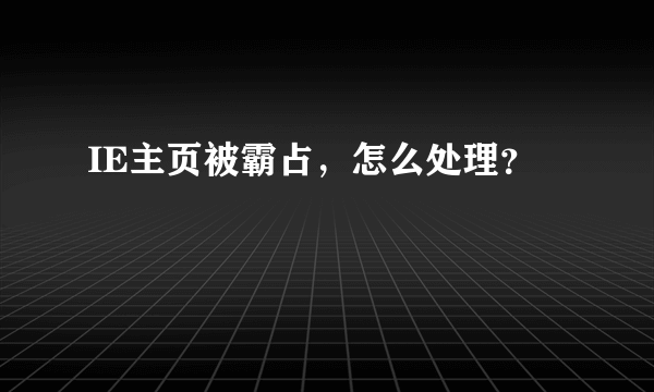 IE主页被霸占，怎么处理？