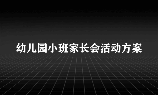 幼儿园小班家长会活动方案