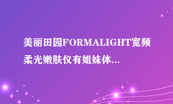 美丽田园FORMALIGHT宽频柔光嫩肤仪有姐妹体验过吗？